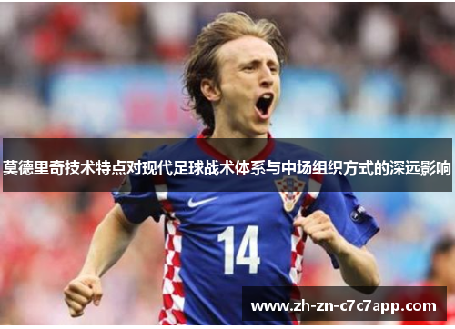莫德里奇技术特点对现代足球战术体系与中场组织方式的深远影响