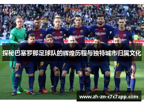 探秘巴塞罗那足球队的辉煌历程与独特城市归属文化