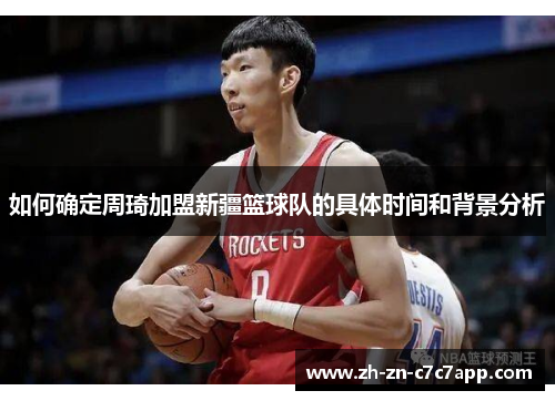 如何确定周琦加盟新疆篮球队的具体时间和背景分析
