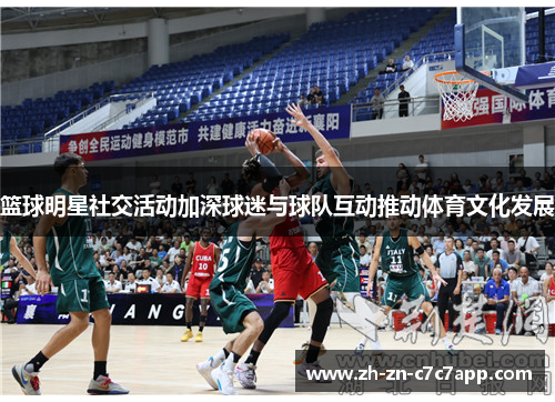 篮球明星社交活动加深球迷与球队互动推动体育文化发展