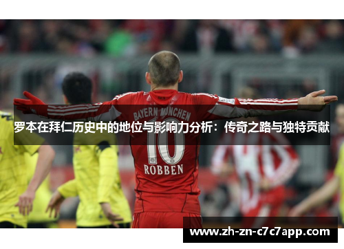 罗本在拜仁历史中的地位与影响力分析：传奇之路与独特贡献