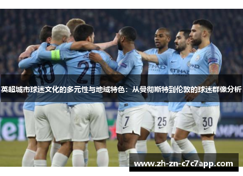 英超城市球迷文化的多元性与地域特色：从曼彻斯特到伦敦的球迷群像分析