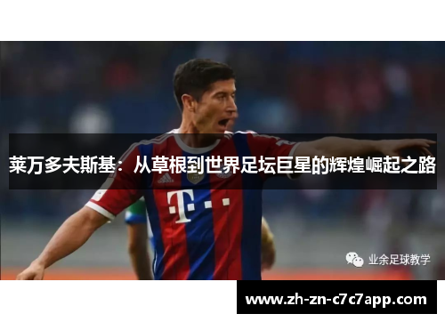 莱万多夫斯基：从草根到世界足坛巨星的辉煌崛起之路