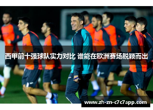西甲前十强球队实力对比 谁能在欧洲赛场脱颖而出