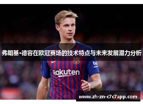弗朗基·德容在欧冠赛场的技术特点与未来发展潜力分析