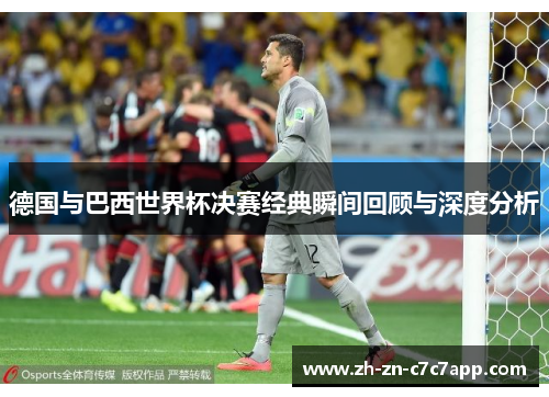 德国与巴西世界杯决赛经典瞬间回顾与深度分析