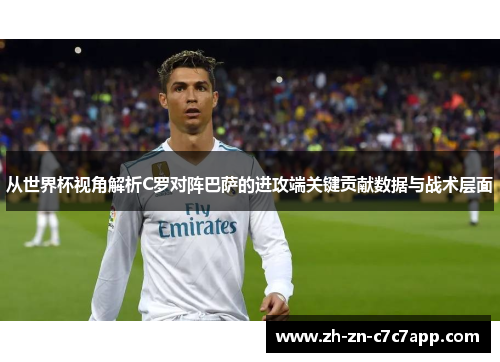 从世界杯视角解析C罗对阵巴萨的进攻端关键贡献数据与战术层面