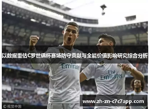 以数据重估C罗世俱杯赛场防守贡献与全能价值影响研究综合分析