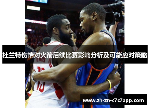 杜兰特伤情对火箭后续比赛影响分析及可能应对策略