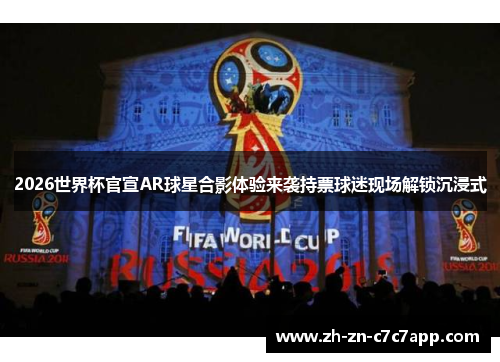 2026世界杯官宣AR球星合影体验来袭持票球迷现场解锁沉浸式