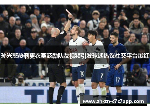 孙兴慜热刺更衣室鼓励队友视频引发球迷热议社交平台爆红