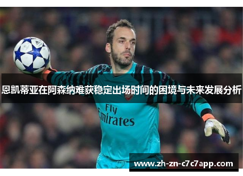 恩凯蒂亚在阿森纳难获稳定出场时间的困境与未来发展分析