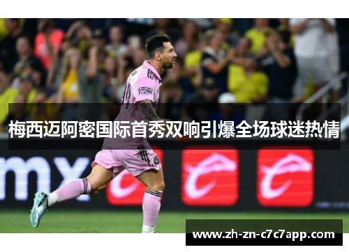 梅西迈阿密国际首秀双响引爆全场球迷热情