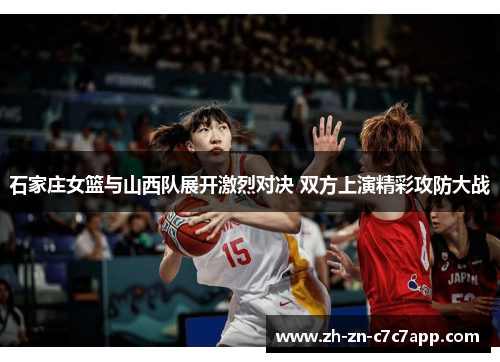 石家庄女篮与山西队展开激烈对决 双方上演精彩攻防大战